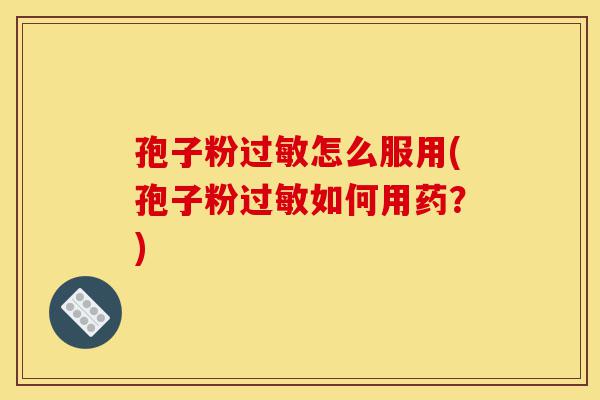 孢子粉过敏怎么服用(孢子粉过敏如何用药？)-第1张图片-灵芝之家