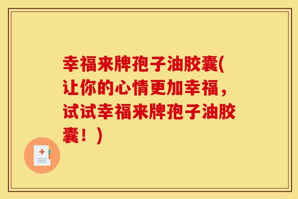 幸福来牌孢子油胶囊(让你的心情更加幸福,试试幸福来牌孢子油胶囊!)-第1张图片-灵芝之家 幸福来牌孢子油胶囊(让你的心情更加幸福,试试幸福来牌孢子油胶囊!)-第1张图片-灵芝之家