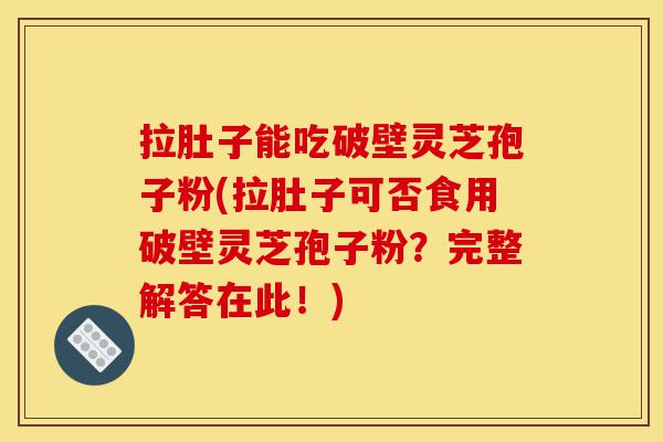 拉肚子能吃破壁灵芝孢子粉(拉肚子可否食用破壁灵芝孢子粉?完整解答在此!)-第1张图片-灵芝之家 拉肚子能吃破壁灵芝孢子粉(拉肚子可否食用破壁灵芝孢子粉?完整解答在此!)-第1张图片-灵芝之家