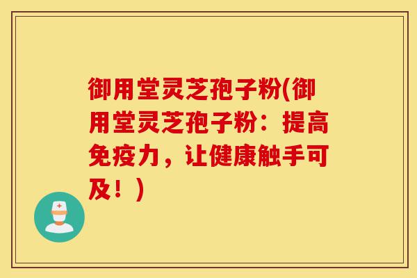 御用堂灵芝孢子粉(御用堂灵芝孢子粉:提高免疫力,让健康触手可及!)-第1张图片-灵芝之家 御用堂灵芝孢子粉(御用堂灵芝孢子粉:提高免疫力,让健康触手可及!)-第1张图片-灵芝之家