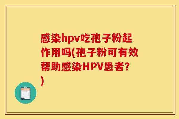 感染hpv吃孢子粉起作用吗(孢子粉可有效帮助感染HPV患者?)-第1张图片-灵芝之家 感染hpv吃孢子粉起作用吗(孢子粉可有效帮助感染HPV患者?)-第1张图片-灵芝之家
