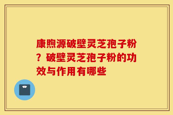 康煦源破壁灵芝孢子粉?破壁灵芝孢子粉的功效与作用有哪些-第1张图片-灵芝之家 康煦源破壁灵芝孢子粉?破壁灵芝孢子粉的功效与作用有哪些-第1张图片-灵芝之家