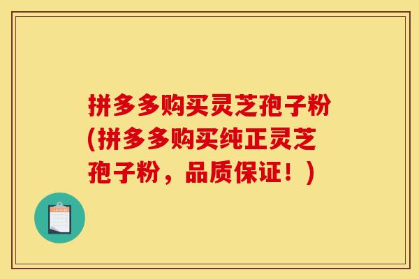 拼多多购买灵芝孢子粉(拼多多购买纯正灵芝孢子粉,品质保证!)-第1张图片-灵芝之家 拼多多购买灵芝孢子粉(拼多多购买纯正灵芝孢子粉,品质保证!)-第1张图片-灵芝之家