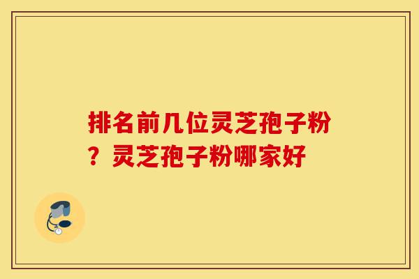 排名前几位灵芝孢子粉?灵芝孢子粉哪家好-第1张图片-灵芝之家 排名前几位灵芝孢子粉?灵芝孢子粉哪家好-第1张图片-灵芝之家
