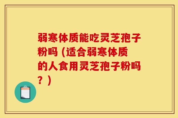 弱寒体质能吃灵芝孢子粉吗 (适合弱寒体质的人食用灵芝孢子粉吗?)-第1张图片-灵芝之家 弱寒体质能吃灵芝孢子粉吗 (适合弱寒体质的人食用灵芝孢子粉吗?)-第1张图片-灵芝之家