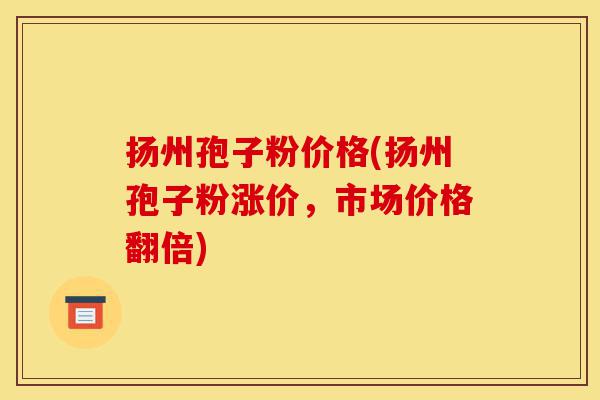 扬州孢子粉价格(扬州孢子粉涨价,市场价格翻倍)-第1张图片-灵芝之家 扬州孢子粉价格(扬州孢子粉涨价,市场价格翻倍)-第1张图片-灵芝之家