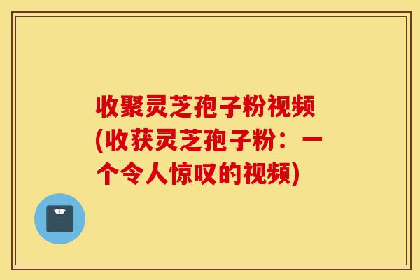 收聚灵芝孢子粉视频 (收获灵芝孢子粉:一个令人惊叹的视频)-第1张图片-灵芝之家 收聚灵芝孢子粉视频 (收获灵芝孢子粉:一个令人惊叹的视频)-第1张图片-灵芝之家