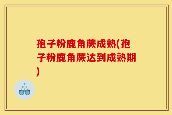 孢子粉鹿角蕨成熟(孢子粉鹿角蕨达到成熟期)-第1张图片-灵芝之家