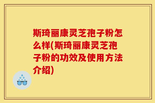 斯琦丽康灵芝孢子粉怎么样(斯琦丽康灵芝孢子粉的功效及使用方法介绍)-第1张图片-灵芝之家 斯琦丽康灵芝孢子粉怎么样(斯琦丽康灵芝孢子粉的功效及使用方法介绍)-第1张图片-灵芝之家