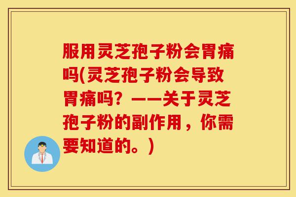 服用灵芝孢子粉会胃痛吗(灵芝孢子粉会导致胃痛吗?——关于灵芝孢子粉的副作用,你需要知道的。)-第1张图片-灵芝之家 服用灵芝孢子粉会胃痛吗(灵芝孢子粉会导致胃痛吗?——关于灵芝孢子粉的副作用,你需要知道的。)-第1张图片-灵芝之家