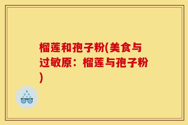 榴莲和孢子粉(美食与过敏原:榴莲与孢子粉)-第1张图片-灵芝之家 榴莲和孢子粉(美食与过敏原:榴莲与孢子粉)-第1张图片-灵芝之家