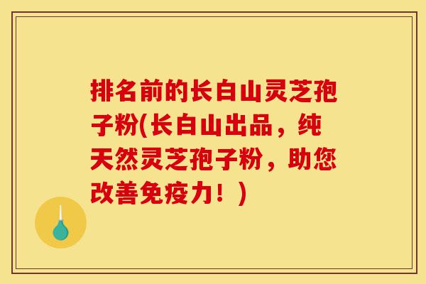 排名前的长白山灵芝孢子粉(长白山出品,纯天然灵芝孢子粉,助您改善免疫力!)-第1张图片-灵芝之家 排名前的长白山灵芝孢子粉(长白山出品,纯天然灵芝孢子粉,助您改善免疫力!)-第1张图片-灵芝之家