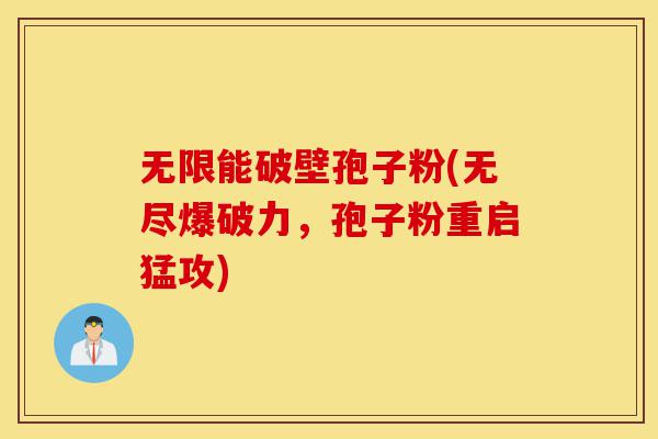 无限能破壁孢子粉(无尽爆破力，孢子粉重启猛攻)-第1张图片-灵芝之家