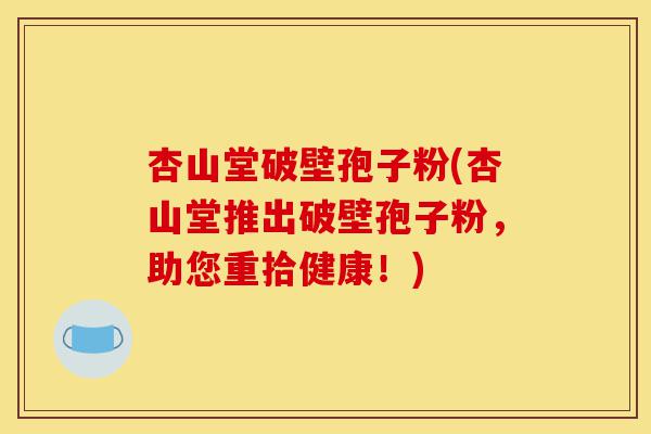 杏山堂破壁孢子粉(杏山堂推出破壁孢子粉,助您重拾健康!)-第1张图片-灵芝之家 杏山堂破壁孢子粉(杏山堂推出破壁孢子粉,助您重拾健康!)-第1张图片-灵芝之家