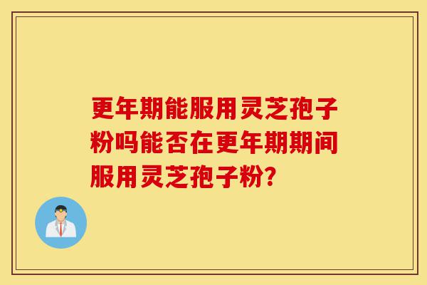 更年期能服用灵芝孢子粉吗能否在更年期期间服用灵芝孢子粉?-第1张图片-灵芝之家 更年期能服用灵芝孢子粉吗能否在更年期期间服用灵芝孢子粉?-第1张图片-灵芝之家