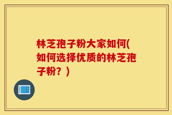 林芝孢子粉大家如何(如何选择优质的林芝孢子粉?)-第1张图片-灵芝之家 林芝孢子粉大家如何(如何选择优质的林芝孢子粉?)-第1张图片-灵芝之家
