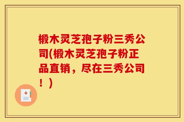 椴木灵芝孢子粉三秀公司(椴木灵芝孢子粉正品直销,尽在三秀公司!)-第1张图片-灵芝之家 椴木灵芝孢子粉三秀公司(椴木灵芝孢子粉正品直销,尽在三秀公司!)-第1张图片-灵芝之家