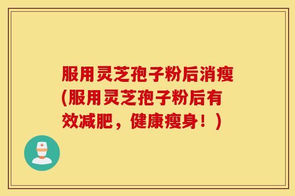 服用灵芝孢子粉后消瘦(服用灵芝孢子粉后有效减肥,健康瘦身!)-第1张图片-灵芝之家 服用灵芝孢子粉后消瘦(服用灵芝孢子粉后有效减肥,健康瘦身!)-第1张图片-灵芝之家