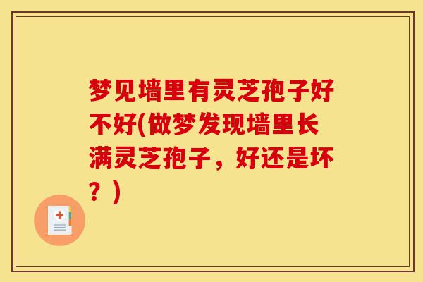 梦见墙里有灵芝孢子好不好(做梦发现墙里长满灵芝孢子，好还是坏？)-第1张图片-灵芝之家