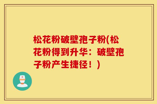松花粉破壁孢子粉(松花粉得到升华:破壁孢子粉产生捷径!)-第1张图片-灵芝之家 松花粉破壁孢子粉(松花粉得到升华:破壁孢子粉产生捷径!)-第1张图片-灵芝之家
