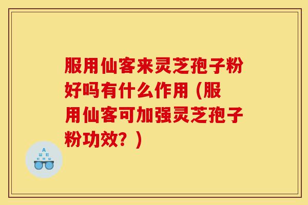 服用仙客来灵芝孢子粉好吗有什么作用 (服用仙客可加强灵芝孢子粉功效?)-第1张图片-灵芝之家 服用仙客来灵芝孢子粉好吗有什么作用 (服用仙客可加强灵芝孢子粉功效?)-第1张图片-灵芝之家