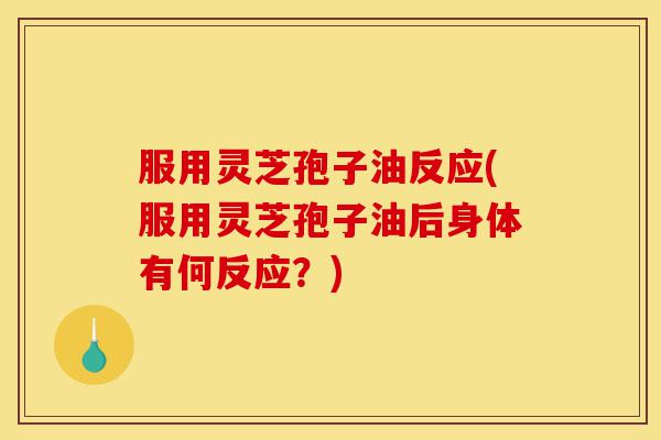 服用灵芝孢子油反应(服用灵芝孢子油后身体有何反应?)-第1张图片-灵芝之家 服用灵芝孢子油反应(服用灵芝孢子油后身体有何反应?)-第1张图片-灵芝之家
