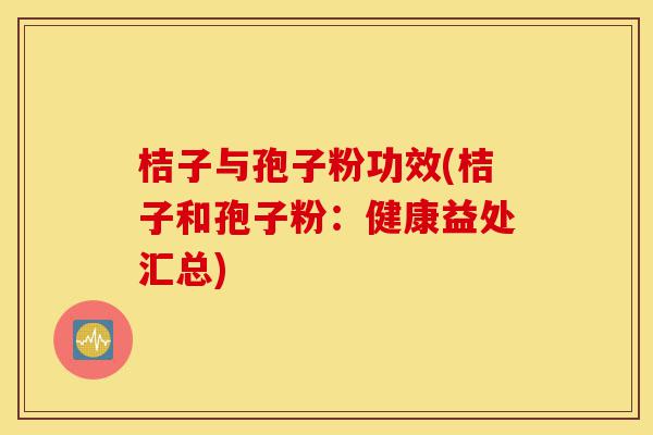 桔子与孢子粉功效(桔子和孢子粉:健康益处汇总)-第1张图片-灵芝之家 桔子与孢子粉功效(桔子和孢子粉:健康益处汇总)-第1张图片-灵芝之家