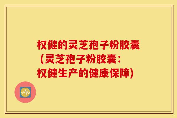 权健的灵芝孢子粉胶囊 (灵芝孢子粉胶囊：权健生产的健康保障)-第1张图片-灵芝之家