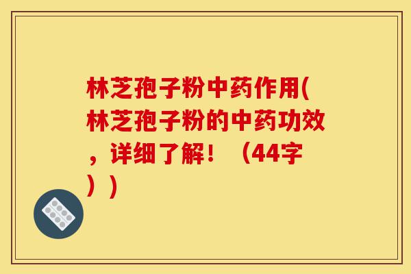 林芝孢子粉中药作用(林芝孢子粉的中药功效,详细了解!(44字))-第1张图片-灵芝之家 林芝孢子粉中药作用(林芝孢子粉的中药功效,详细了解!(44字))-第1张图片-灵芝之家