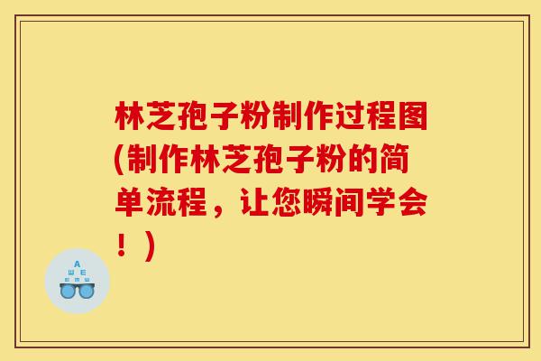 林芝孢子粉制作过程图(制作林芝孢子粉的简单流程,让您瞬间学会!)-第1张图片-灵芝之家 林芝孢子粉制作过程图(制作林芝孢子粉的简单流程,让您瞬间学会!)-第1张图片-灵芝之家