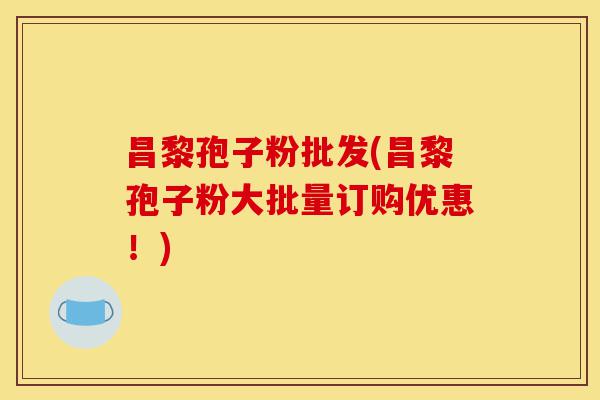 昌黎孢子粉批发(昌黎孢子粉大批量订购优惠!)-第1张图片-灵芝之家 昌黎孢子粉批发(昌黎孢子粉大批量订购优惠!)-第1张图片-灵芝之家