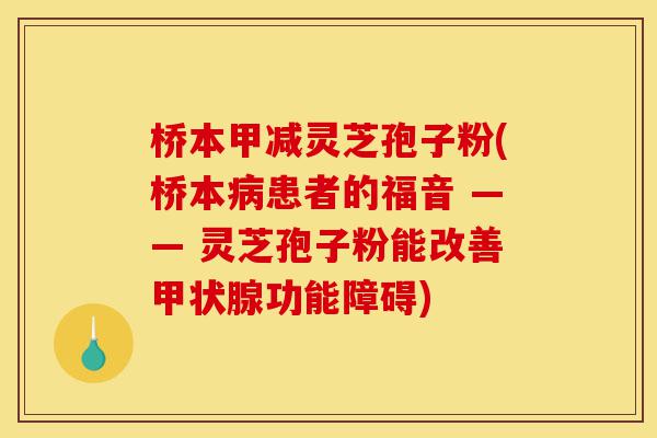 桥本甲减灵芝孢子粉(桥本病患者的福音 —— 灵芝孢子粉能改善甲状腺功能障碍)-第1张图片-灵芝之家