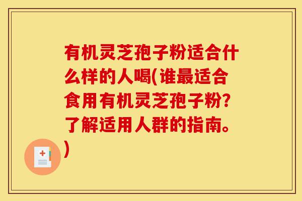 有机灵芝孢子粉适合什么样的人喝(谁最适合食用有机灵芝孢子粉?了解适用人群的指南。)-第1张图片-灵芝之家 有机灵芝孢子粉适合什么样的人喝(谁最适合食用有机灵芝孢子粉?了解适用人群的指南。)-第1张图片-灵芝之家