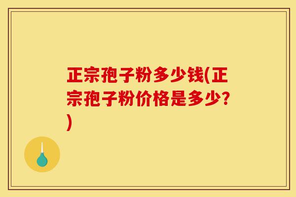 正宗孢子粉多少钱(正宗孢子粉价格是多少?)-第1张图片-灵芝之家 正宗孢子粉多少钱(正宗孢子粉价格是多少?)-第1张图片-灵芝之家