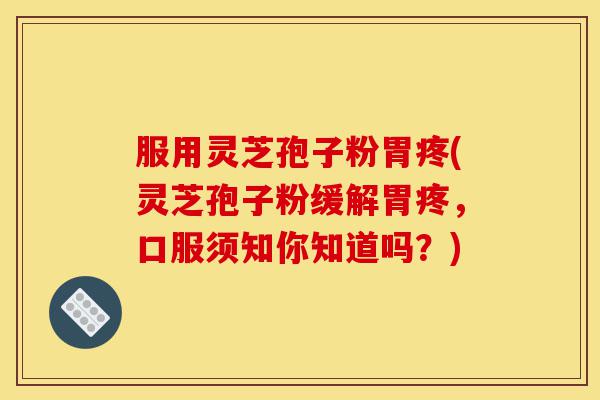 服用灵芝孢子粉胃疼(灵芝孢子粉缓解胃疼,口服须知你知道吗?)-第1张图片-灵芝之家 服用灵芝孢子粉胃疼(灵芝孢子粉缓解胃疼,口服须知你知道吗?)-第1张图片-灵芝之家