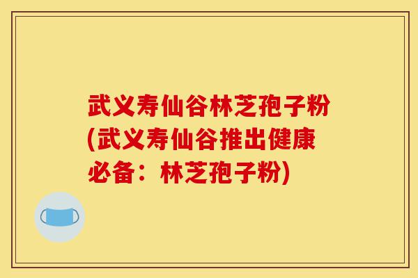 武义寿仙谷林芝孢子粉(武义寿仙谷推出健康必备:林芝孢子粉)-第1张图片-灵芝之家 武义寿仙谷林芝孢子粉(武义寿仙谷推出健康必备:林芝孢子粉)-第1张图片-灵芝之家