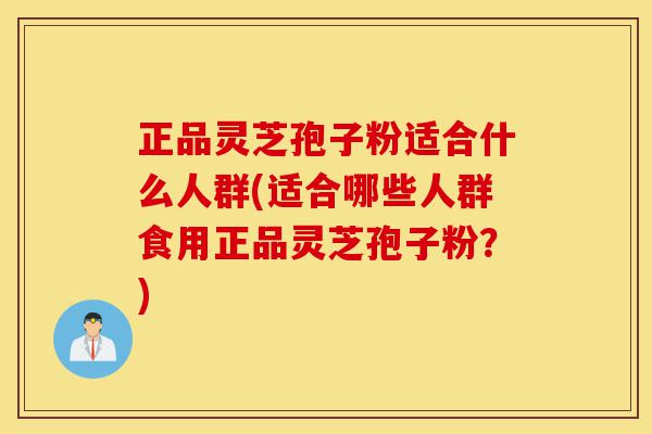 正品灵芝孢子粉适合什么人群(适合哪些人群食用正品灵芝孢子粉?)-第1张图片-灵芝之家 正品灵芝孢子粉适合什么人群(适合哪些人群食用正品灵芝孢子粉?)-第1张图片-灵芝之家