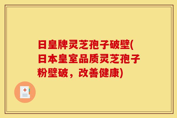 日皇牌灵芝孢子破壁(日本皇室品质灵芝孢子粉壁破,改善健康)-第1张图片-灵芝之家 日皇牌灵芝孢子破壁(日本皇室品质灵芝孢子粉壁破,改善健康)-第1张图片-灵芝之家