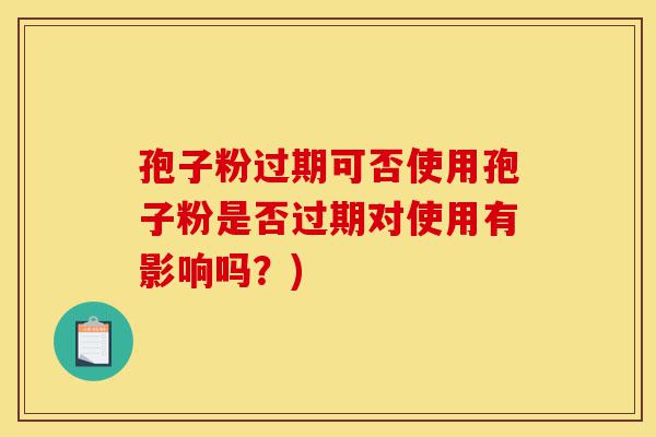 孢子粉过期可否使用孢子粉是否过期对使用有影响吗?)-第1张图片-灵芝之家 孢子粉过期可否使用孢子粉是否过期对使用有影响吗?)-第1张图片-灵芝之家