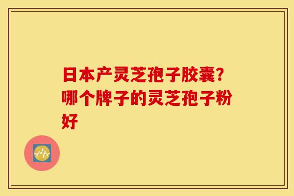 日本产灵芝孢子胶囊?哪个牌子的灵芝孢子粉好-第1张图片-灵芝之家 日本产灵芝孢子胶囊?哪个牌子的灵芝孢子粉好-第1张图片-灵芝之家