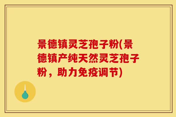 景德镇灵芝孢子粉(景德镇产纯天然灵芝孢子粉，助力免疫调节)-第1张图片-灵芝之家