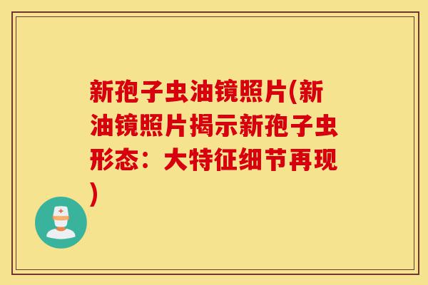 新孢子虫油镜照片(新油镜照片揭示新孢子虫形态:大特征细节再现)-第1张图片-灵芝之家 新孢子虫油镜照片(新油镜照片揭示新孢子虫形态:大特征细节再现)-第1张图片-灵芝之家