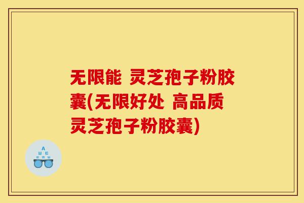 无限能 灵芝孢子粉胶囊(无限好处 高品质灵芝孢子粉胶囊)-第1张图片-灵芝之家 无限能 灵芝孢子粉胶囊(无限好处 高品质灵芝孢子粉胶囊)-第1张图片-灵芝之家