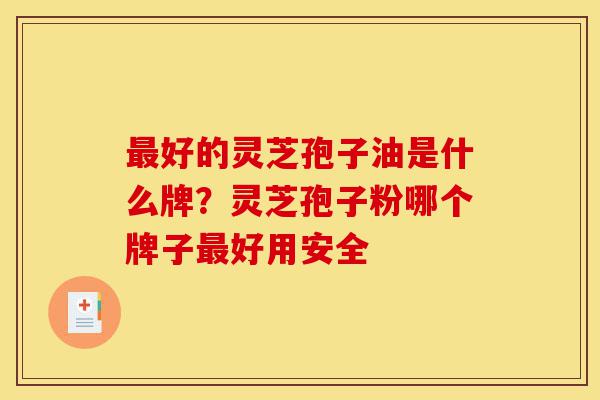 最好的灵芝孢子油是什么牌?灵芝孢子粉哪个牌子最好用安全-第1张图片-灵芝之家 最好的灵芝孢子油是什么牌?灵芝孢子粉哪个牌子最好用安全-第1张图片-灵芝之家