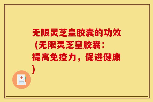 无限灵芝皇胶囊的功效 (无限灵芝皇胶囊:提高免疫力,促进健康)-第1张图片-灵芝之家 无限灵芝皇胶囊的功效 (无限灵芝皇胶囊:提高免疫力,促进健康)-第1张图片-灵芝之家