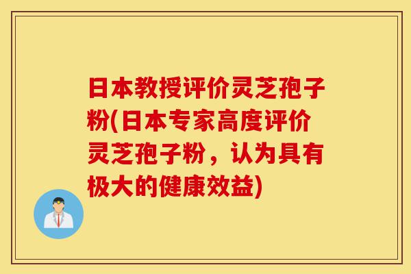 日本教授评价灵芝孢子粉(日本专家高度评价灵芝孢子粉,认为具有极大的健康效益)-第1张图片-灵芝之家 日本教授评价灵芝孢子粉(日本专家高度评价灵芝孢子粉,认为具有极大的健康效益)-第1张图片-灵芝之家