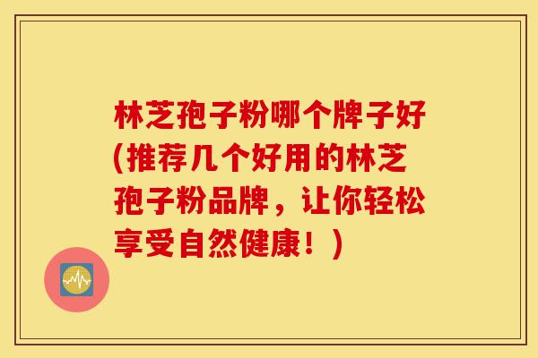 林芝孢子粉哪个牌子好(推荐几个好用的林芝孢子粉品牌,让你轻松享受自然健康!)-第1张图片-灵芝之家 林芝孢子粉哪个牌子好(推荐几个好用的林芝孢子粉品牌,让你轻松享受自然健康!)-第1张图片-灵芝之家