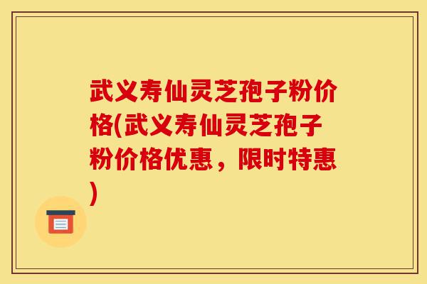 武义寿仙灵芝孢子粉价格(武义寿仙灵芝孢子粉价格优惠,限时特惠)-第1张图片-灵芝之家 武义寿仙灵芝孢子粉价格(武义寿仙灵芝孢子粉价格优惠,限时特惠)-第1张图片-灵芝之家
