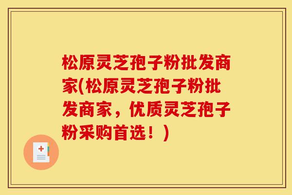 松原灵芝孢子粉批发商家(松原灵芝孢子粉批发商家,优质灵芝孢子粉采购首选!)-第1张图片-灵芝之家 松原灵芝孢子粉批发商家(松原灵芝孢子粉批发商家,优质灵芝孢子粉采购首选!)-第1张图片-灵芝之家