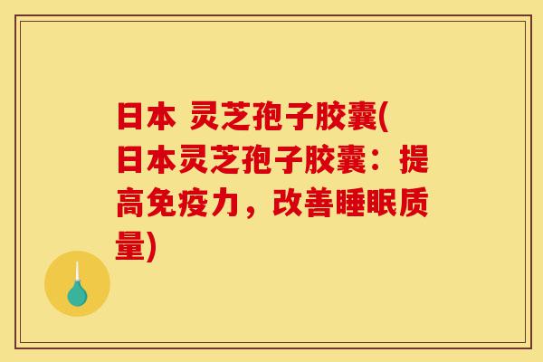 日本 灵芝孢子胶囊(日本灵芝孢子胶囊:提高免疫力,改善睡眠质量)-第1张图片-灵芝之家 日本 灵芝孢子胶囊(日本灵芝孢子胶囊:提高免疫力,改善睡眠质量)-第1张图片-灵芝之家